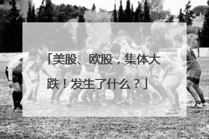 美股、欧股，集体大跌！发生了什么？