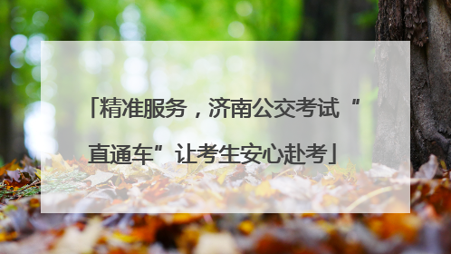 精准服务，济南公交考试“直通车”让考生安心赴考