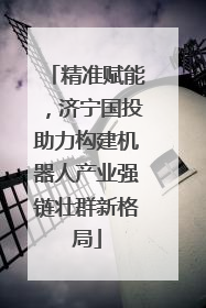 精准赋能，济宁国投助力构建机器人产业强链壮群新格局