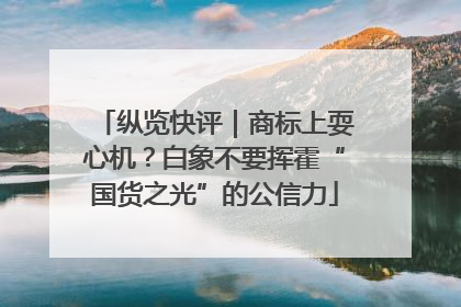 纵览快评｜商标上耍心机？白象不要挥霍“国货之光”的公信力