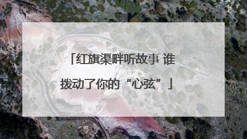 红旗渠畔听故事 谁拨动了你的“心弦”