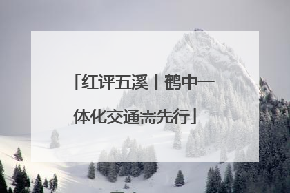 红评五溪丨鹤中一体化交通需先行
