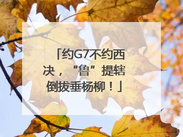 约G7不约西决，“鲁”提辖倒拔垂杨柳！