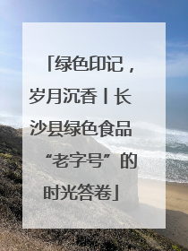 绿色印记，岁月沉香丨长沙县绿色食品“老字号”的时光答卷