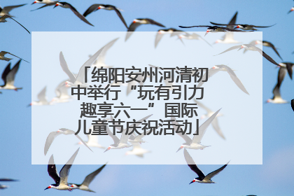 绵阳安州河清初中举行“玩有引力 趣享六一”国际儿童节庆祝活动