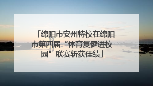 绵阳市安州特校在绵阳市第四届“体育复健进校园”联赛斩获佳绩