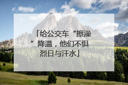 给公交车“擦澡”降温，他们不惧烈日与汗水