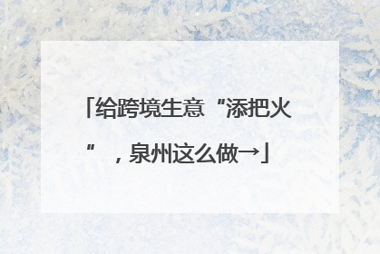 给跨境生意“添把火”，泉州这么做→