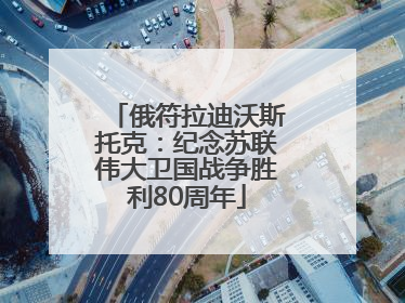 俄符拉迪沃斯托克：纪念苏联伟大卫国战争胜利80周年