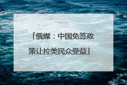 俄媒：中国免签政策让拉美民众受益