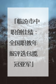 临汾市中职创佳绩：全国职教年报评选包揽冠亚军