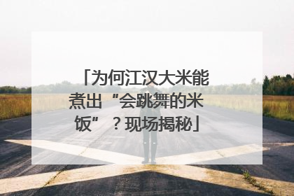 为何江汉大米能煮出“会跳舞的米饭”？现场揭秘
