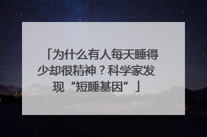 为什么有人每天睡得少却很精神？科学家发现“短睡基因”