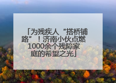 为残疾人“搭桥铺路”！济南小伙点燃1000余个残障家庭的希望之光