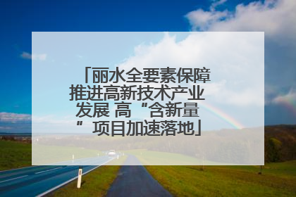 丽水全要素保障推进高新技术产业发展 高“含新量”项目加速落地