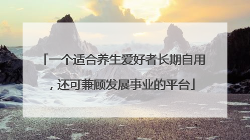 一个适合养生爱好者长期自用，还可兼顾发展事业的平台