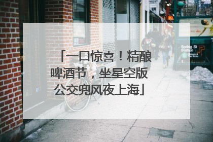 一口惊喜！精酿啤酒节，坐星空版公交兜风夜上海