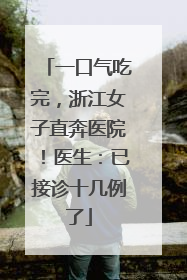 一口气吃完，浙江女子直奔医院！医生：已接诊十几例了