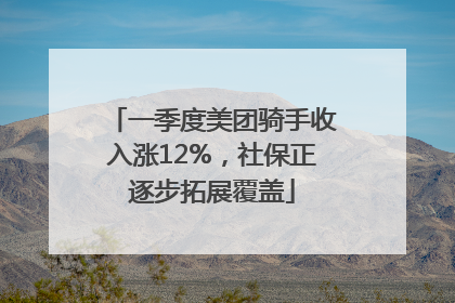 一季度美团骑手收入涨12%，社保正逐步拓展覆盖