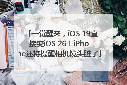 一觉醒来，iOS 19直接变iOS 26！iPhone还将提醒相机镜头脏了
