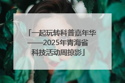 一起玩转科普嘉年华——2025年青海省科技活动周掠影