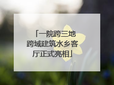 一院跨三地 跨域建筑水乡客厅正式亮相