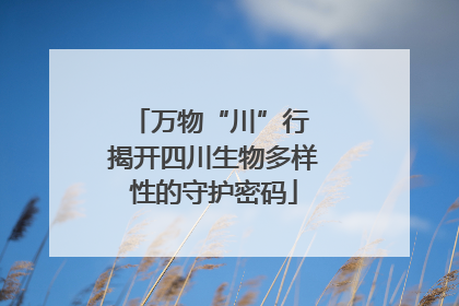 万物“川”行 揭开四川生物多样性的守护密码