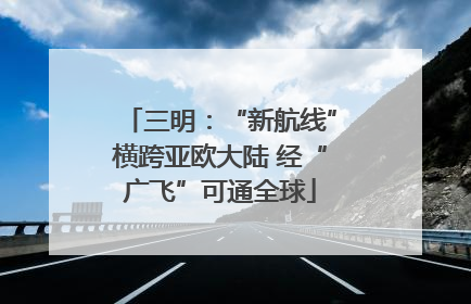 三明：“新航线”横跨亚欧大陆 经“广飞”可通全球
