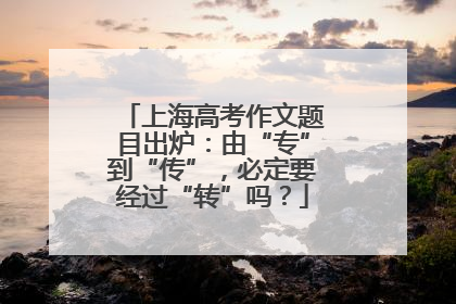 上海高考作文题目出炉：由“专”到“传”，必定要经过“转”吗？