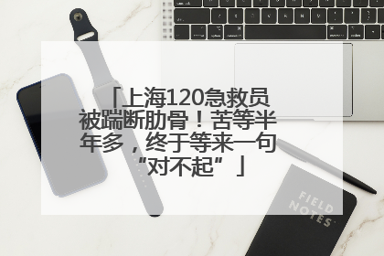 上海120急救员被踹断肋骨！苦等半年多，终于等来一句“对不起”