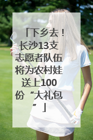 下乡去！长沙13支志愿者队伍将为农村娃送上100份“大礼包”