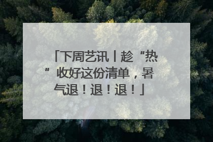 下周艺讯丨趁“热”收好这份清单，暑气退！退！退！