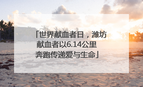 世界献血者日，潍坊献血者以6.14公里奔跑传递爱与生命