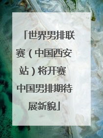 世界男排联赛（中国西安站）将开赛 中国男排期待展新貌