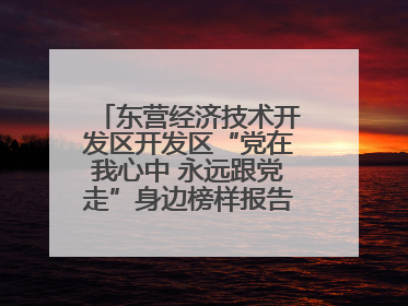 东营经济技术开发区开发区“党在我心中 永远跟党走”身边榜样报告会举行