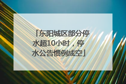 东阳城区部分停水超10小时，停水公告惯例成空