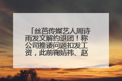 丝芭传媒艺人周诗雨发文解约退团！称公司推诿问题扣发工资，此前鞠婧祎、赵粤等多名艺人解约