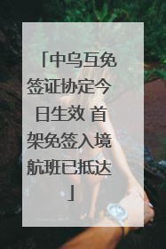 中乌互免签证协定今日生效 首架免签入境航班已抵达