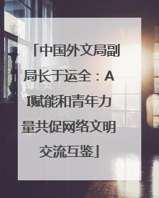 中国外文局副局长于运全：AI赋能和青年力量共促网络文明交流互鉴