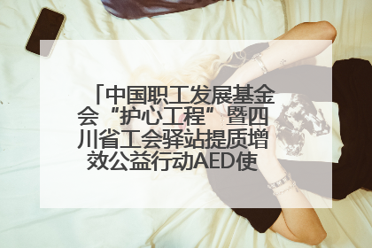 中国职工发展基金会“护心工程”暨四川省工会驿站提质增效公益行动AED使用培训在达州举行