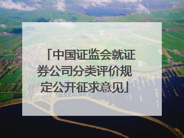 中国证监会就证券公司分类评价规定公开征求意见