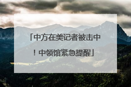 中方在美记者被击中！中领馆紧急提醒