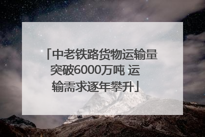 中老铁路货物运输量突破6000万吨 运输需求逐年攀升