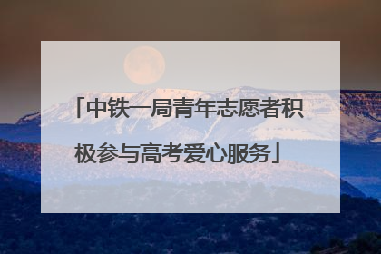 中铁一局青年志愿者积极参与高考爱心服务