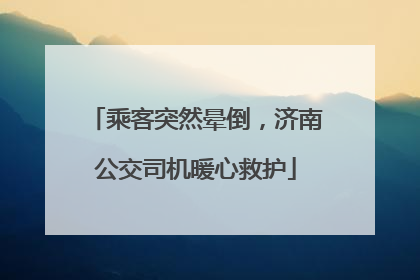 乘客突然晕倒，济南公交司机暖心救护