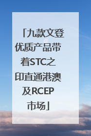 九款文登优质产品带着STC之印直通港澳及RCEP市场