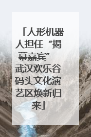 人形机器人担任“揭幕嘉宾” 武汉欢乐谷码头文化演艺区焕新归来