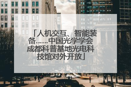 人机交互、智能装备……中国光学学会成都科普基地光电科技馆对外开放