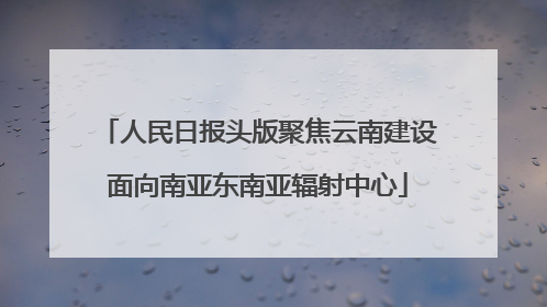 人民日报头版聚焦云南建设面向南亚东南亚辐射中心