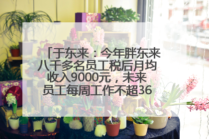 于东来：今年胖东来八千多名员工税后月均收入9000元，未来员工每周工作不超36小时，年假40天起